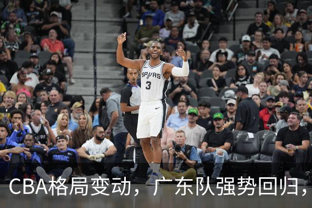 CBA格局变动，广东队强势回归，深圳惨淡落后